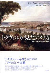 トクヴィルが見たアメリカ　現代デモクラシーの誕生/レオ・ダムロッシュ　永井大輔/高山裕二訳