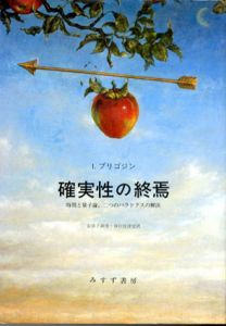 確実性の終焉　時間と量子論、二つのパラドクスの解決/イリヤ・プリゴジン　安孫子誠也/谷口佳津宏訳