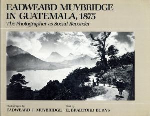 エドワード・マイブリッジ写真集　Eadweard Muybridge in Guatemala, 1875: The Photographer As Social Recorder/E. Bradford Burns