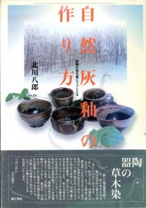 自然灰釉の作り方　四季の色を器にうつしとる/北川八郎