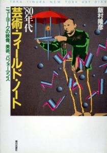 '80年代芸術・フィールド・ノート　ニューヨークの映像、美術、パフォーマンス/飯村隆彦