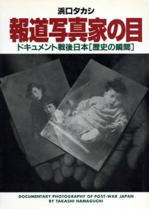 報道写真家の目　ドキュメント戦後日本「歴史の瞬間」/浜口タカシ