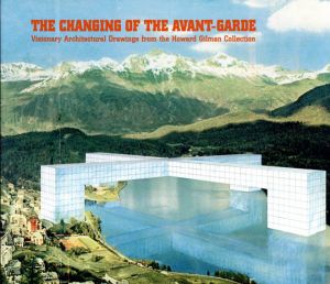 The Changing of the Avant-Garde: Visionary Architectural Drawings from the Howard Gilman Collection/Sarah Deyong