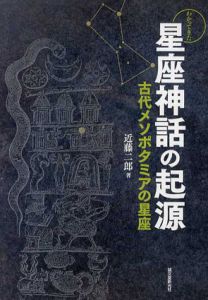 わかってきた星座神話の起源　古代メソポタミアの星座/近藤二郎