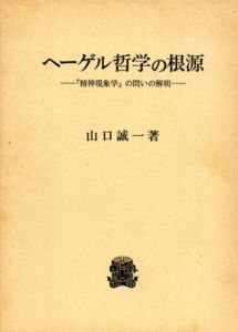 ヘーゲル哲学の根源　「精神現象学」の問いの解明/山口誠一
