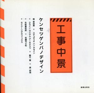 工事中景　ケンセツゲンバのデザイン/韓亜由美　ステュディオ・ハン・デザイン　クライン・ダイサム・アーキテクツ　菊竹雪　原研哉　矢萩喜從郎　佐藤可士和　タイクーングラフィックス編