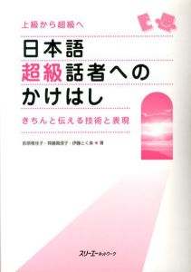 日本語超級話者へのかけはし　きちんと伝える技術と表現 上級から超級へ/荻原稚佳子/伊藤とく美/齊藤眞理子