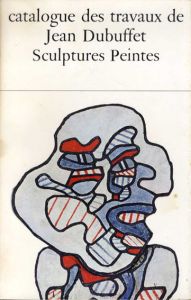 ジャン・デュビュッフェ　カタログ・レゾネ23　1966-1967　Catalogue Des Travaux De Jean Dubuffet Fascicule XXIII: Sculptures Peintes/デュビュッフェ