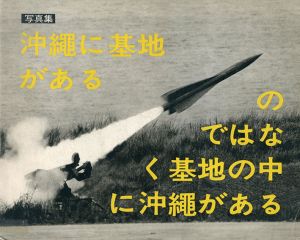 沖縄に基地があるのではなく基地の中に沖縄がある/東松照明