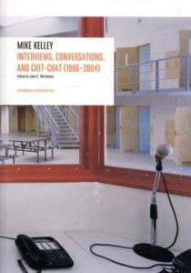Interviews, Conversations, and Chit-chat 1986-2004/Mike Kelley　John C. Welchman編