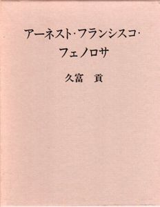 アーネスト・フランシスコ・フェノロサ　東洋美術との出会い/久富貢