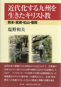 近代化する九州を生きたキリスト教　熊本・宮崎・松山・福岡/塩野和夫