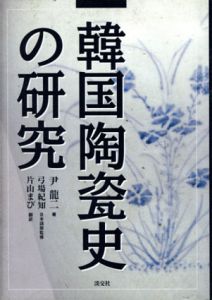 韓国陶瓷史の研究/尹龍二　片山まび訳　弓場紀知監修