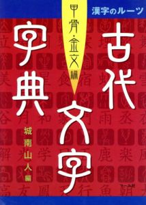 漢字のルーツ古代文字字典　甲骨・金文編/城南山人編