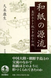和紙の源流　東洋手すき紙の多彩な伝統/久米康生