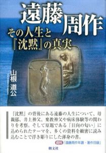 遠藤周作　その人生と「沈黙」の真実/山根道公