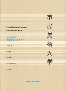 市民美術大学　2011年後期　美術とクリエイター/平野啓一郎/西江雅之/鈴木昭男/ジャン・ユンカーマン/小川三夫