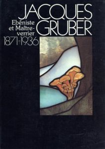 Jacques Gruber: Ebeniste et Maitre verrier 1871-1936/Jacques Gruber
