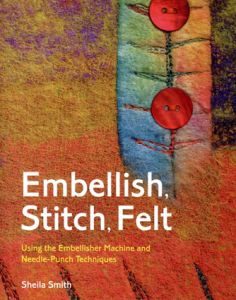 Embellish, Stitch, Felt: Using the Embellisher Machine and Needle-Punch Techniques/Sheila Smith