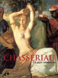 テオドール・シャセリオー　Chasseriau: Un Autre Romantisme/Theodore Chasseriau