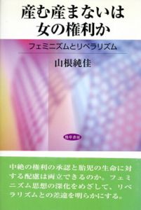 産む産まないは女の権利か　フェミニズムとリベラリズム/山根純佳