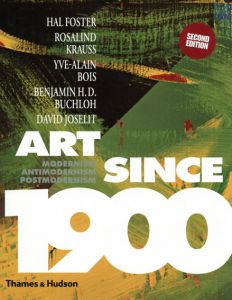 Art Since 1900: Modernism, Antimodernism, Postmodernism/Hal Foster/Rosalind Krauss/Yve-Alain Bois/Benjamin H. D. Buchloh/David Joselit