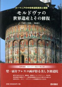モルドヴァの世界遺産とその修復　ルーマニアの中世修道院美術と建築/三宅理一　羽生修二監修