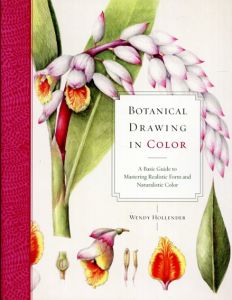 Botanical Drawing in Color: A Basic Guide to Mastering Realistic Form and Naturalistic Color/Wendy Hollender