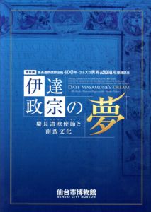 伊達政宗の夢　慶長遣欧使節と南蛮文化　慶長遣欧使節出帆400年・ユネスコ世界記憶遺産登録記念/