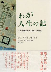 わが人生の記　十八世紀ガラス職人の自伝/ジャック＝ルイ・メネトラ　ダニエル・ロシュ校訂・解説　喜安朗訳