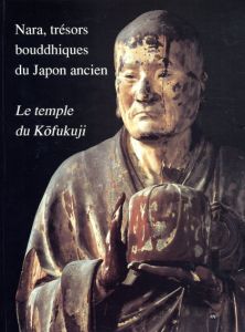 興福寺　Nara, Tresors Bouddhiques du Japon Ancien : le Temple du Kofukuji/