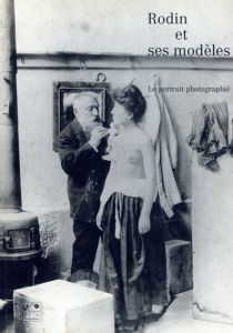 オーギュスト・ロダン　Auguste Rodin: Rodin et ses modeles, Le Portrait photographie/Musee Rodin