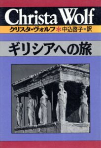 ギリシアへの旅　クリスタ・ヴォルフ選集/クリスタ・ヴォルフ　中込啓子訳