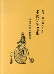 増訂　明治事物起原　事物起源選集2/石井研堂著　紀田順一郎監修・解説