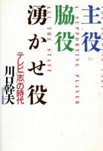 主役・脇役・湧かせ役　テレビ「志」の時代/川口幹夫