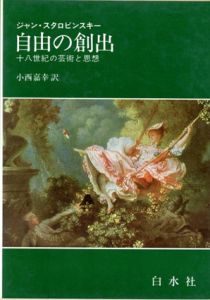 自由の創出　十八世紀の芸術と思想/ジャン・スタロビンスキー