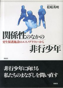 関係性のなかの非行少年―更生保護施設のエスノグラフィーから/松嶋 秀明