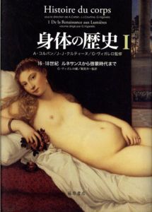 身体の歴史1　16-18世紀　ルネサンスから啓蒙時代まで/A・コルバン/-J・クルティーヌ/G・ヴィガレロ監修　鷲見洋一他訳
