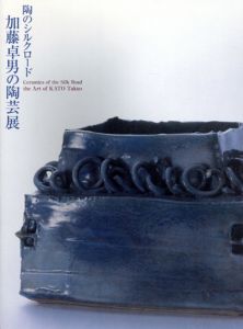 陶のシルクロード　加藤卓男の陶芸展/岐阜県現代陶芸美術館/高満津子編のサムネール