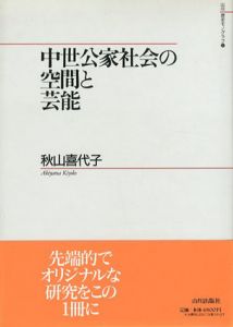 中世公家社会の空間と芸能　山川歴史モノグラフ3/秋山喜代子