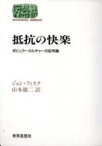 抵抗の快楽　ポピュラーカルチャーの記号論/ジョン・フィスク　山本雄二訳