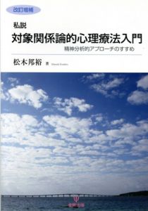 改訂増補　私説　対象関係論的心理療法入門　精神分析的アプローチのすすめ/松木邦裕