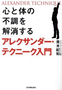 心と体の不調を解消するアレクサンダー・テクニーク入門/青木紀和