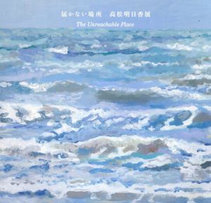 高松明日香展　届かない場所/