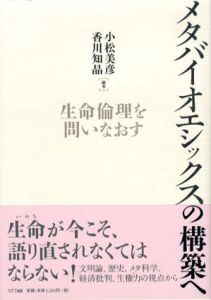 メタバイオエシックスの構築へ　生命倫理を問いなおす/小松美彦/香川知晶