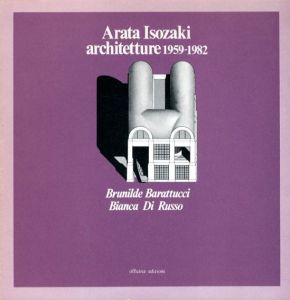 磯崎新　Arata Isozaki Architetture 1959-1982/Brunilde Barattucci/Bianca Di Russo 