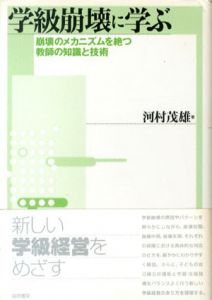 学級崩壊に学ぶ　崩壊のメカニズムを絶つ教師の知識と技術/河村茂雄
