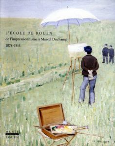 L'ecole de Rouen de l'impressionnisme a Marcel Duchamp 1878-1914/