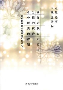 西洋近代における分権的統合その歴史的課題　比較地域統合史研究に向けて / 小原豊志/ 三瓶弘喜編