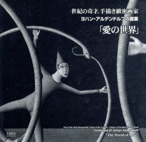「愛の世界」世紀の奇才、手描き緻密画家　ヨハン・アルデンドルフの画業/大高猛監修